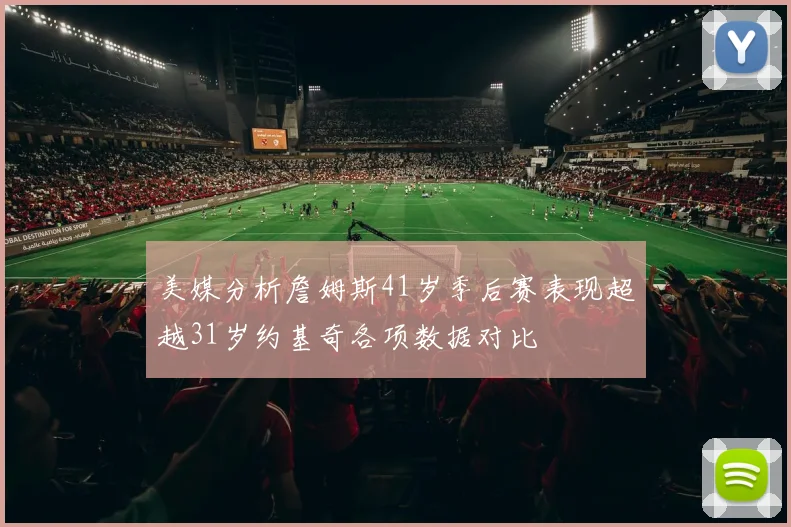 美媒分析詹姆斯41岁季后赛表现超越31岁约基奇各项数据对比