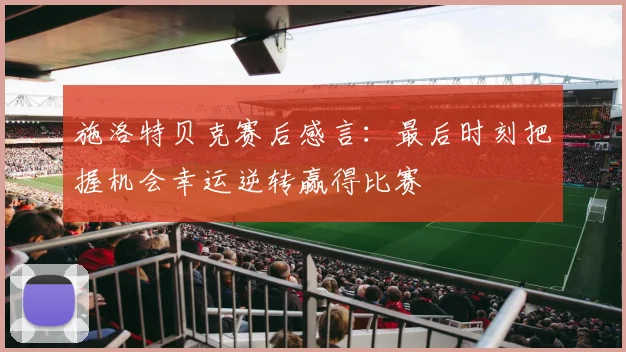 施洛特贝克赛后感言：最后时刻把握机会幸运逆转赢得比赛