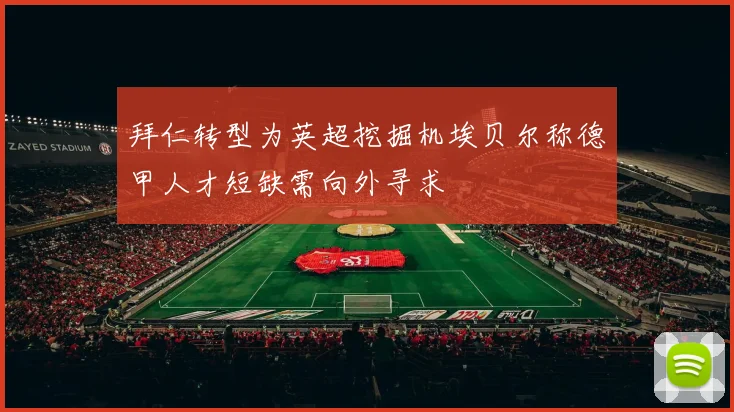 拜仁转型为英超挖掘机埃贝尔称德甲人才短缺需向外寻求